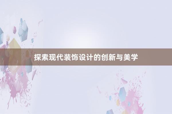 探索现代装饰设计的创新与美学